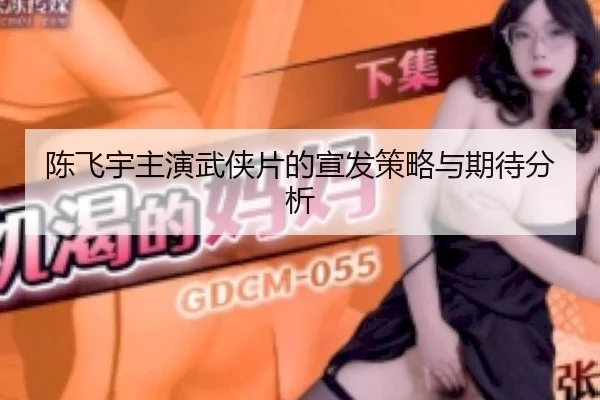 陈飞宇主演武侠片的宣发策略与期待分析